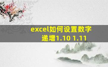 excel如何设置数字递增1.10 1.11